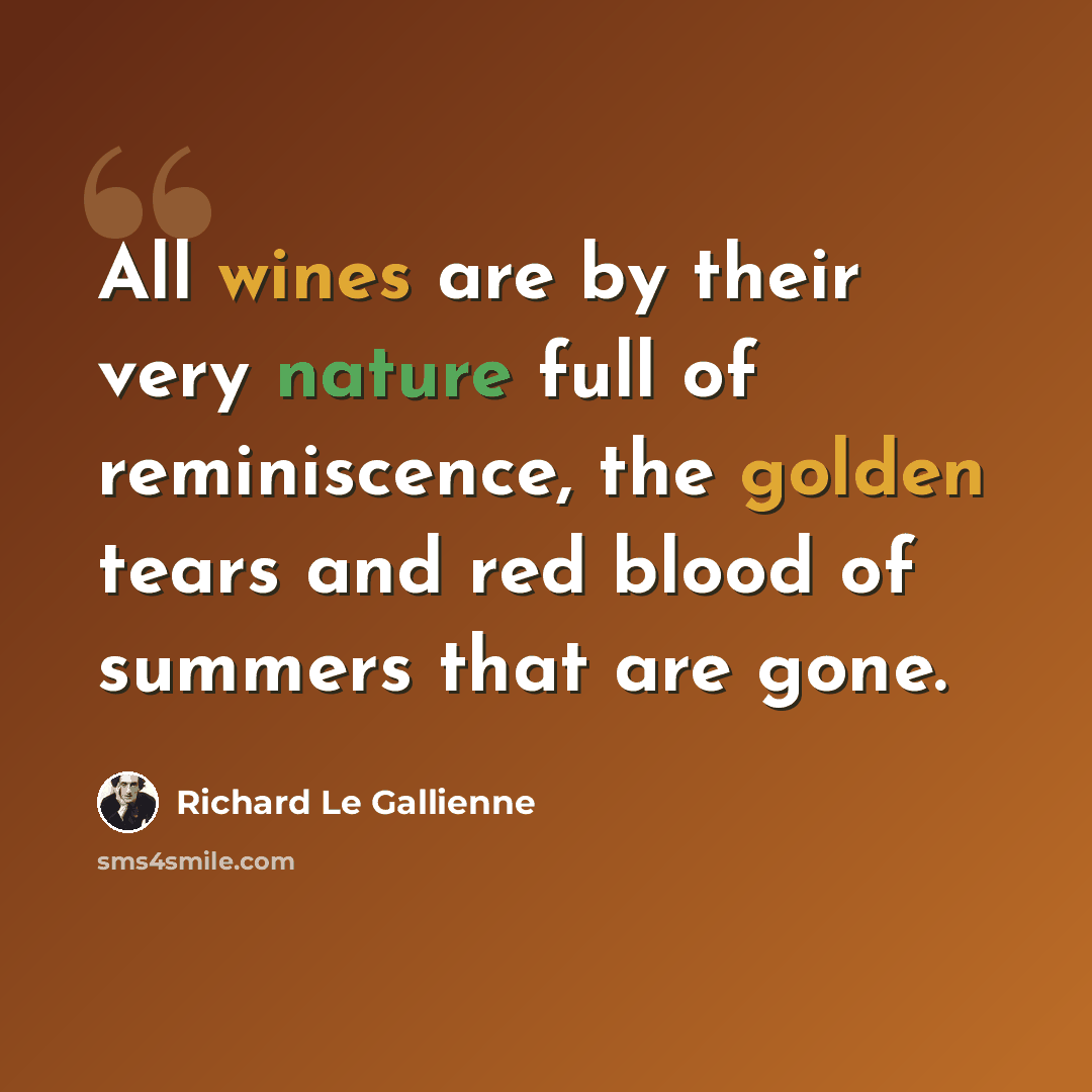 “All wines are by their very nature full of reminiscence, the golden tears and red blood of summers that are gone.” quote by Richard Le Gallienne