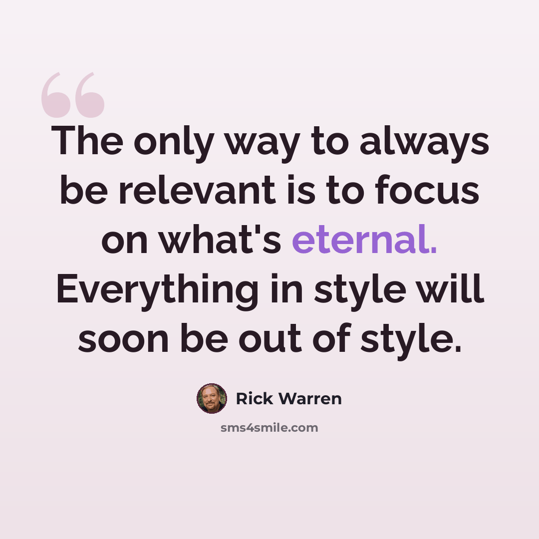 “The only way to always be relevant is to focus on what's eternal. Everything in style will soon be out of style.” quote by Rick Warren