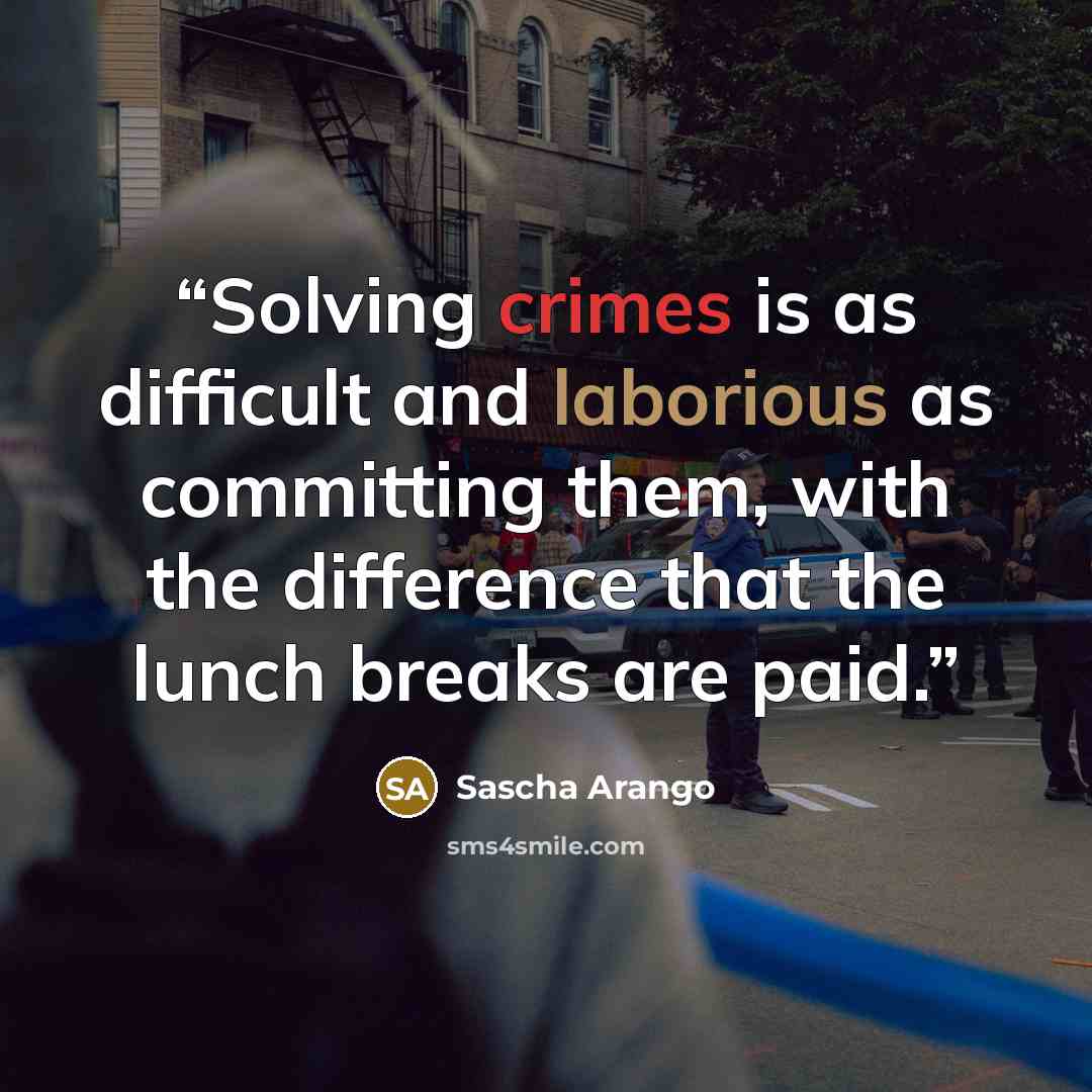 “Solving crimes is as difficult and laborious as committing them, with the difference that the lunch breaks are paid.” quote by Sascha Arango