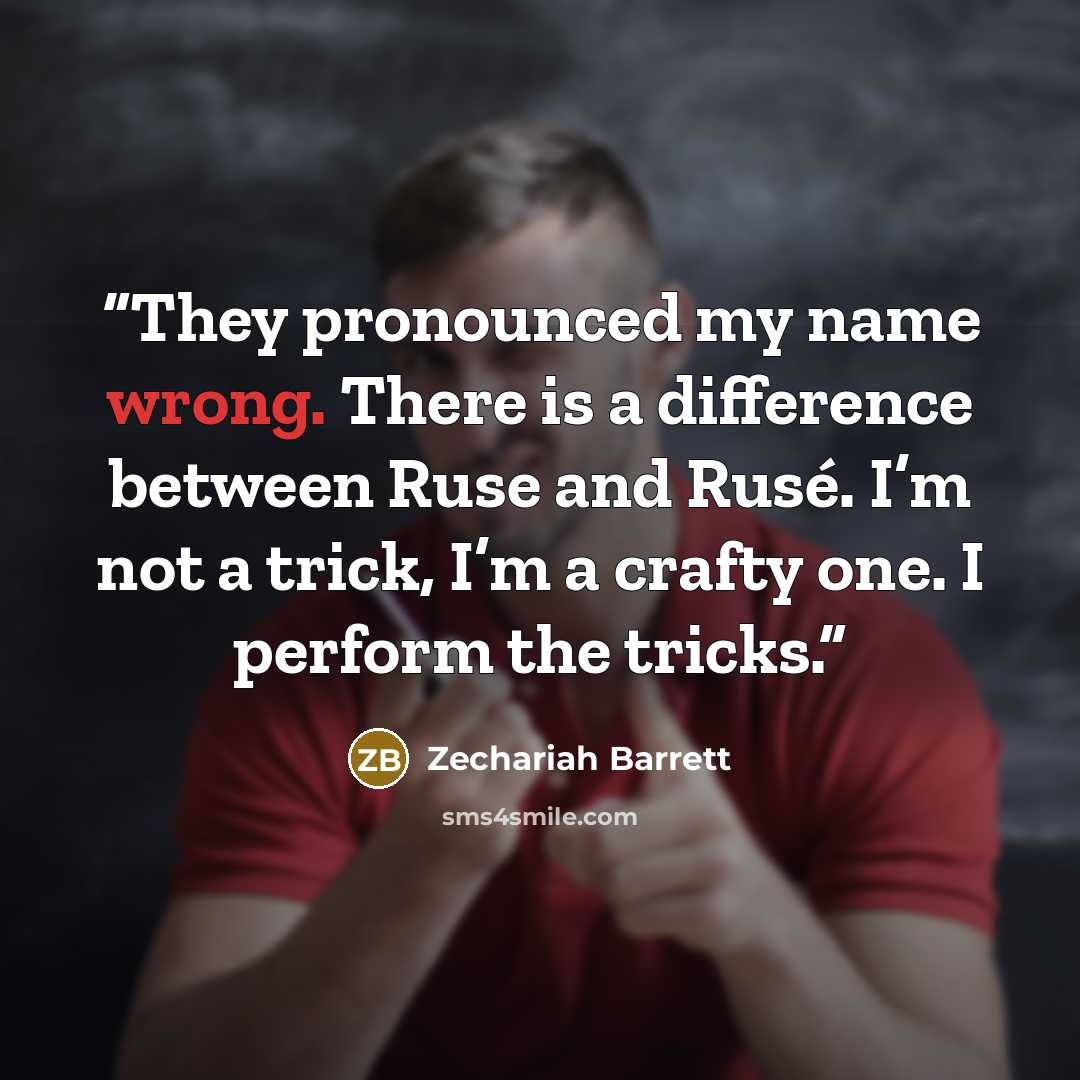 “They pronounced my name wrong. There is a difference between Ruse and Rusé. I’m not a trick, I’m a crafty one. I perform the tricks.” quote by Zechariah Barrett