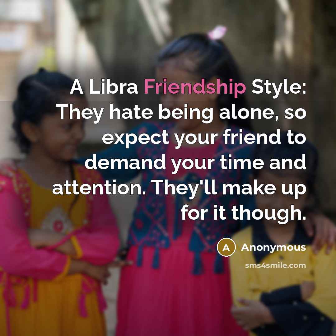 “A Libra Friendship Style: They hate being alone, so expect your friend to demand your time and attention. They'll make up for it though.” quote by Anonymous