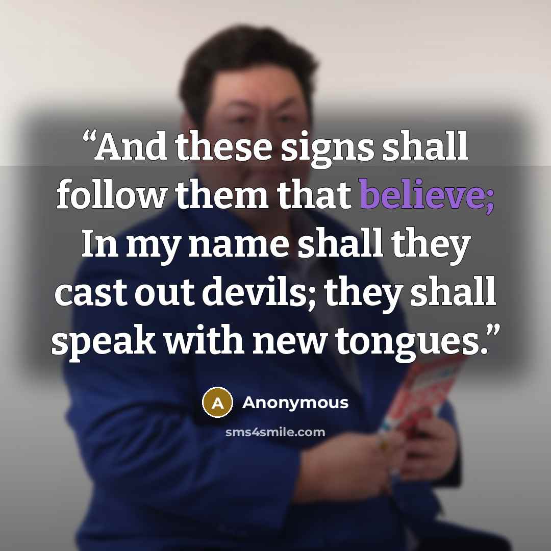 “And these signs shall follow them that believe; In my name shall they cast out devils; they shall speak with new tongues.” quote by Anonymous