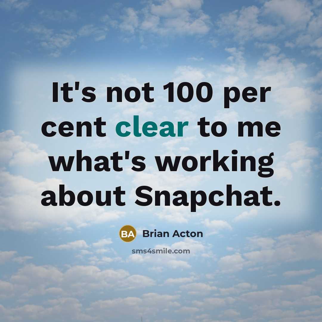 “It's not 100 per cent clear to me what's working about Snapchat.” quote by Brian Acton