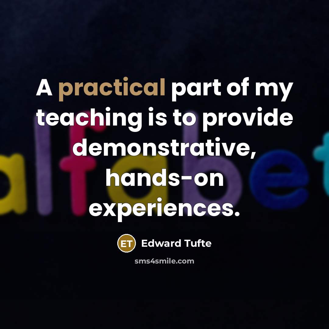 “A practical part of my teaching is to provide demonstrative, hands-on experiences.” quote by Edward Tufte