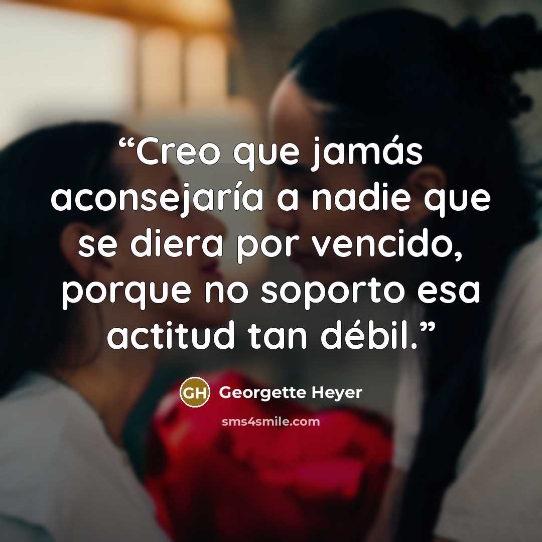 “Creo que jamás aconsejaría a nadie que se diera por vencido, porque no soporto esa actitud tan débil.” quote by Georgette Heyer
