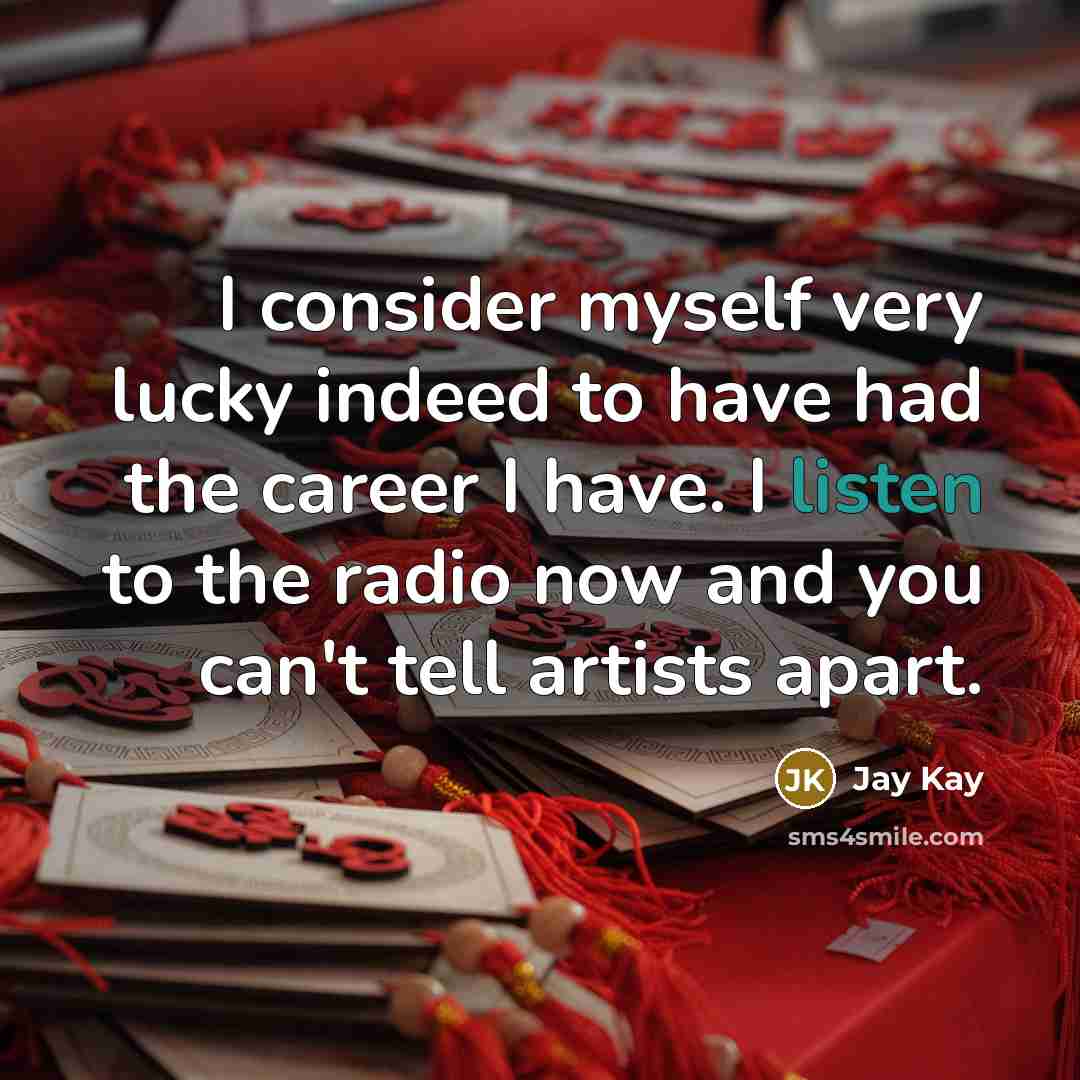 “I consider myself very lucky indeed to have had the career I have. I listen to the radio now and you can't tell artists apart.” quote by Jay Kay
