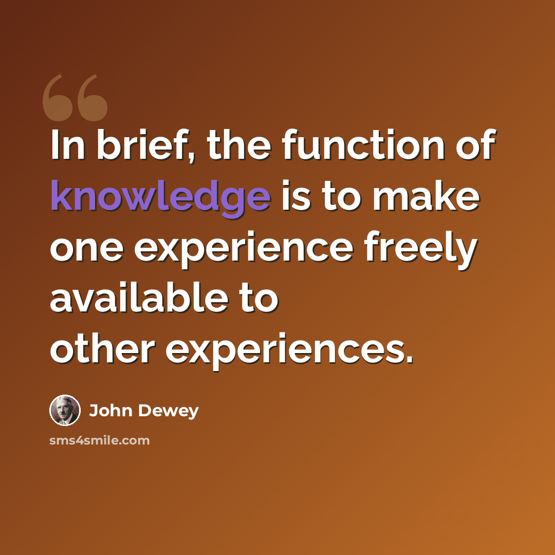 “In brief, the function of knowledge is to make one experience freely available to other experiences.” quote by John Dewey