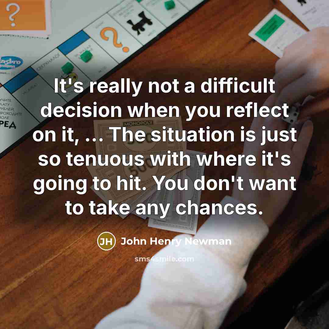 “It's really not a difficult decision when you reflect on it, ... The situation is just so tenuous with where it's going to hit. You don't want to take any chances.” quote by John Henry Newman