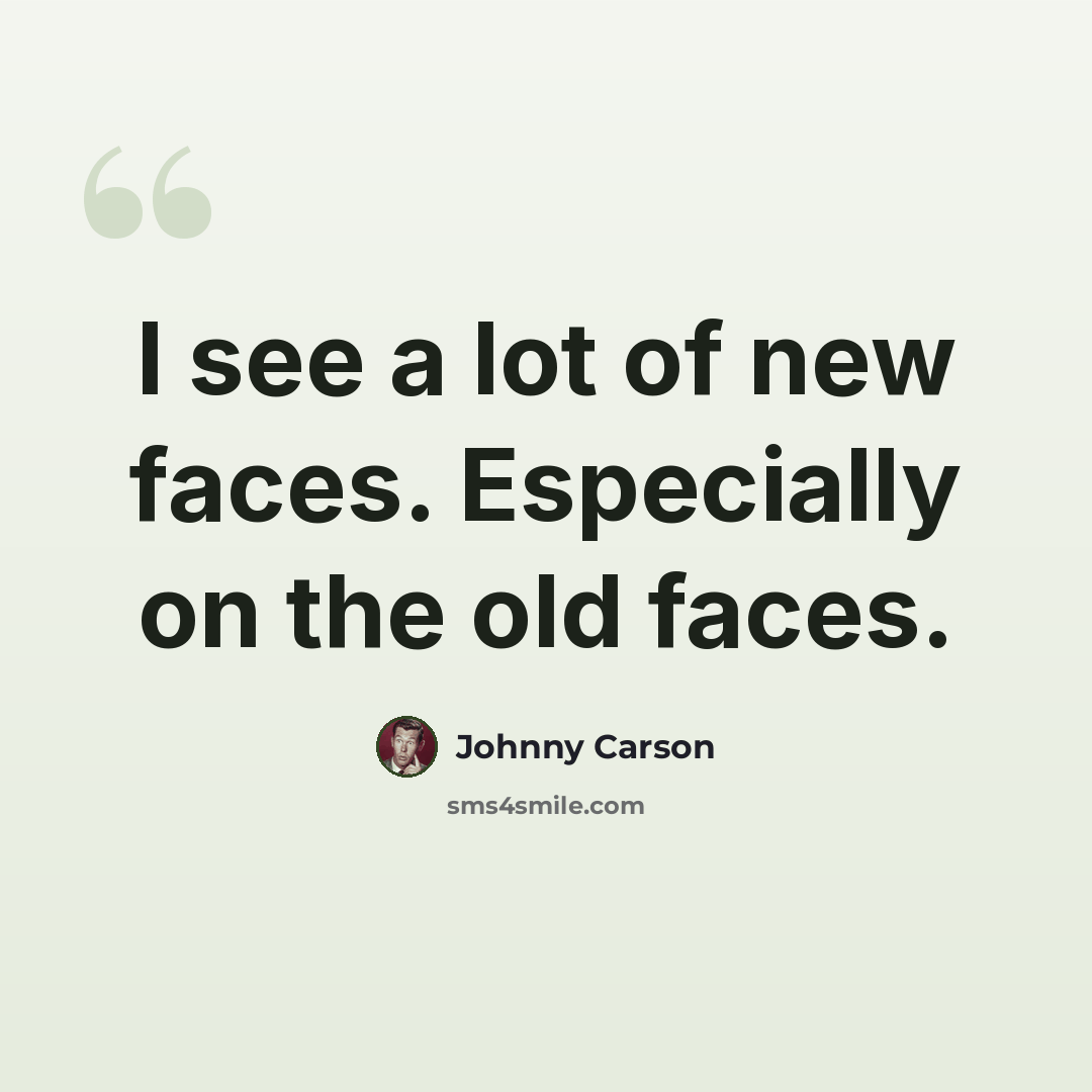 “I see a lot of new faces. Especially on the old faces.” quote by Johnny Carson