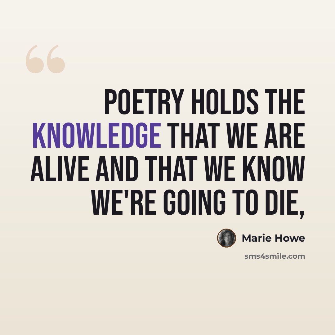 “Poetry holds the knowledge that we are alive and that we know we're going to die,” quote by Marie Howe