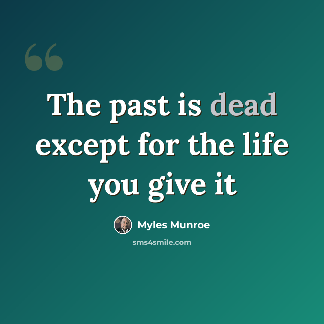 “The past is dead except for the life you give it” quote by Myles Munroe