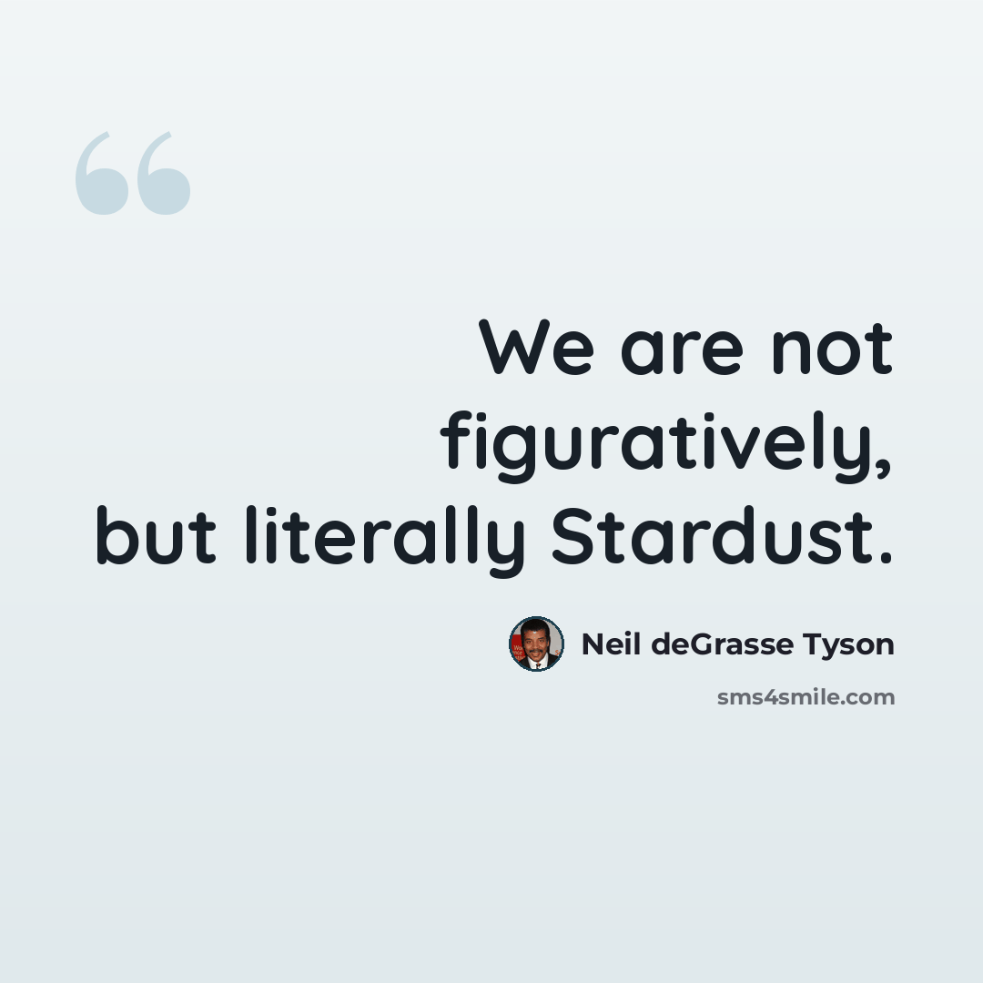 “We are not figuratively, but literally Stardust.” quote by Neil deGrasse Tyson