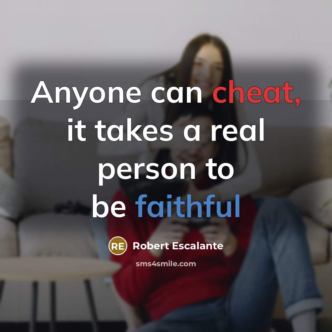 “Anyone can cheat, it takes a real person to be faithful” quote by Robert Escalante