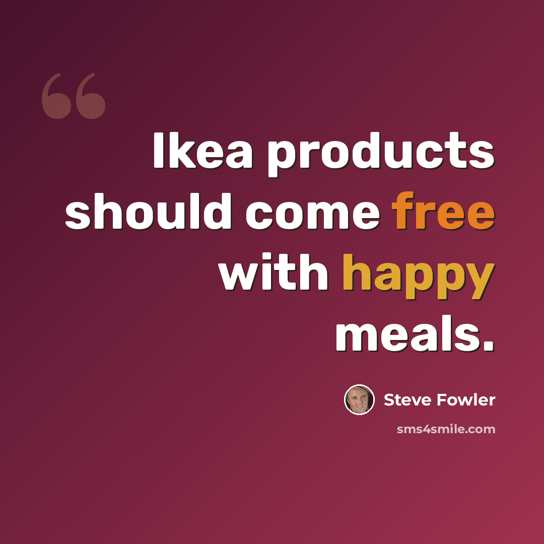 “Ikea products should come free with happy meals.” quote by Steve Fowler