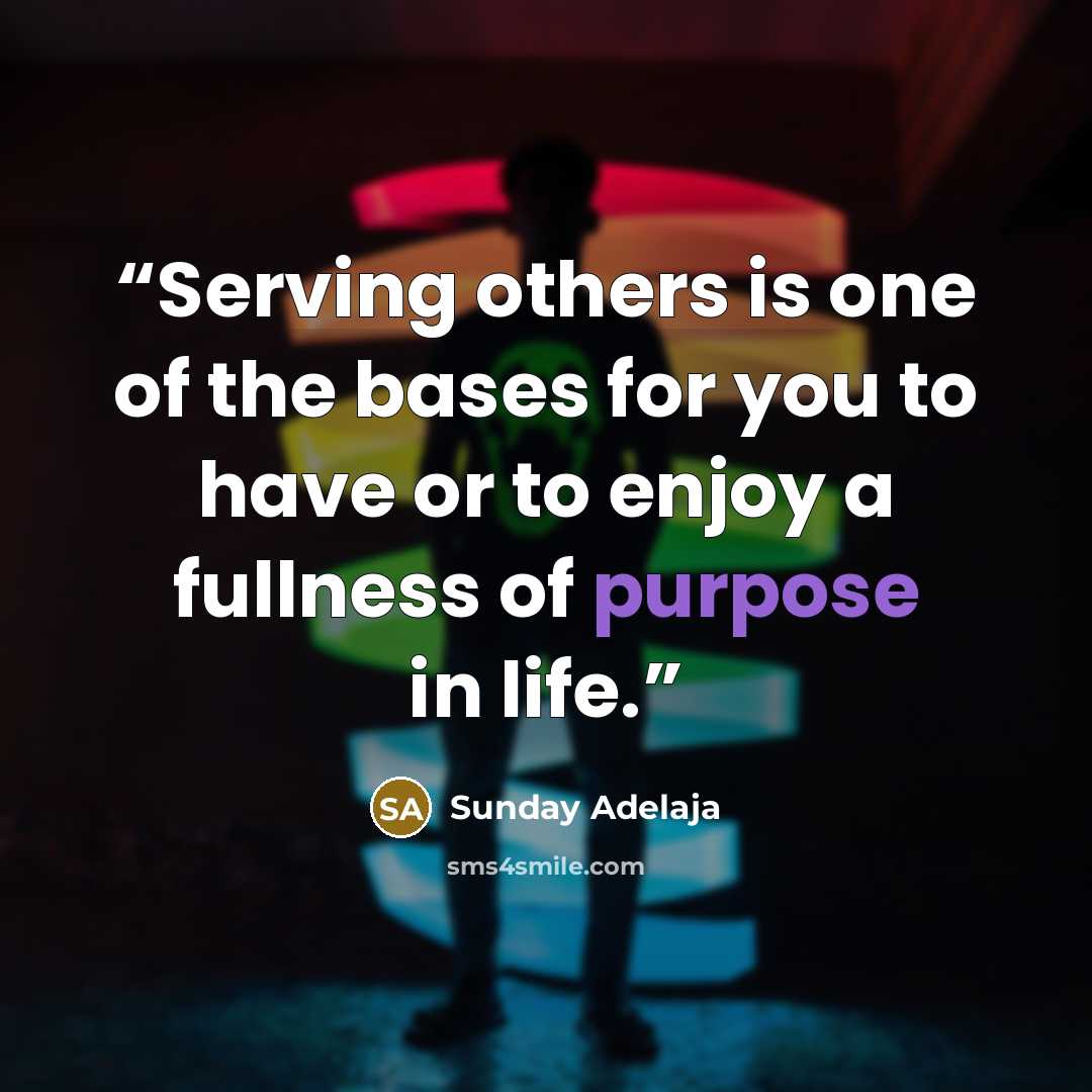 “Serving others is one of the bases for you to have or to enjoy a fullness of purpose in life.” quote by Sunday Adelaja