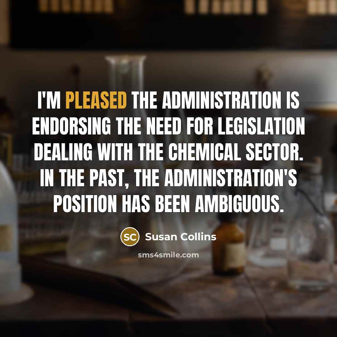 “I'm pleased the administration is endorsing the need for legislation dealing with the chemical sector. In the past, the administration's position has been ambiguous.” quote by Susan Collins