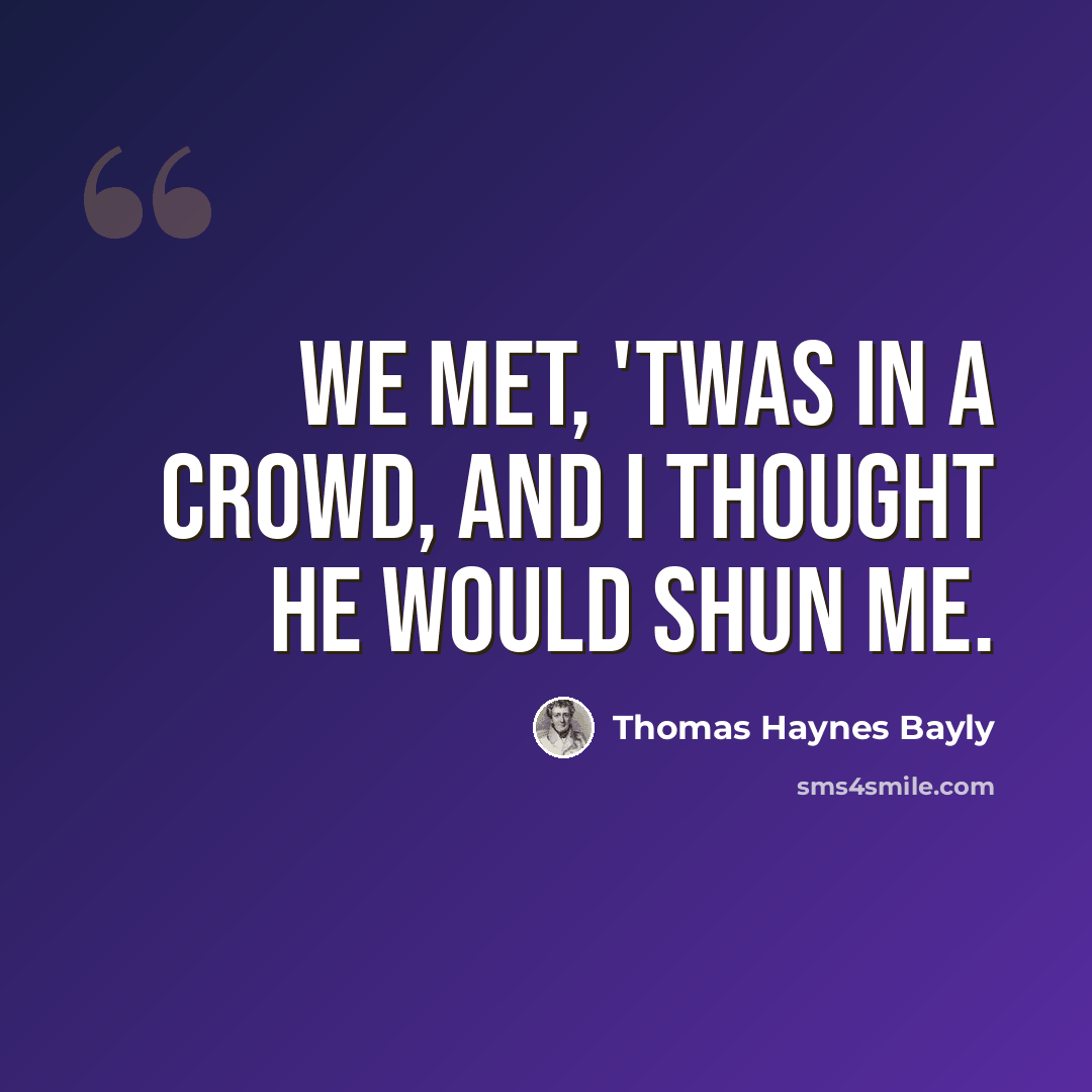 “We met, 'twas in a crowd, and I thought he would shun me.” quote by Thomas Haynes Bayly