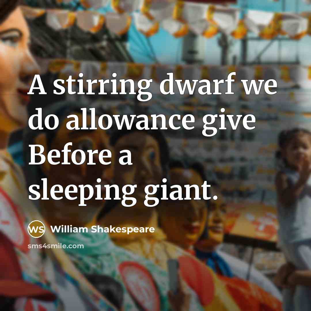 “A stirring dwarf we do allowance give Before a sleeping giant.” quote by William Shakespeare
