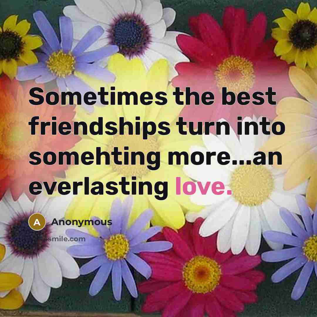“Sometimes the best friendships turn into somehting more...an everlasting love.” quote by Anonymous