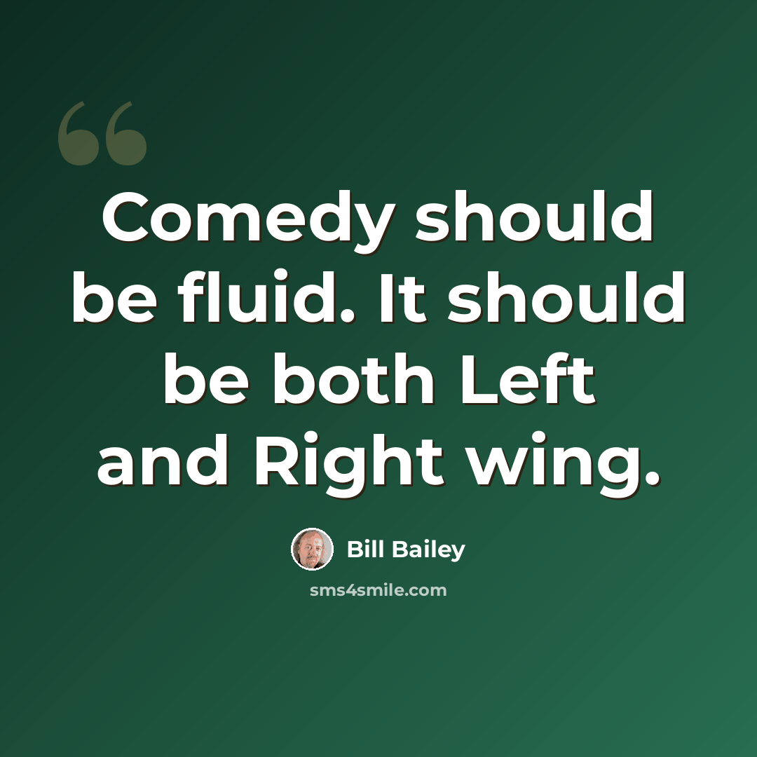 “Comedy should be fluid. It should be both Left and Right wing.” quote by Bill Bailey