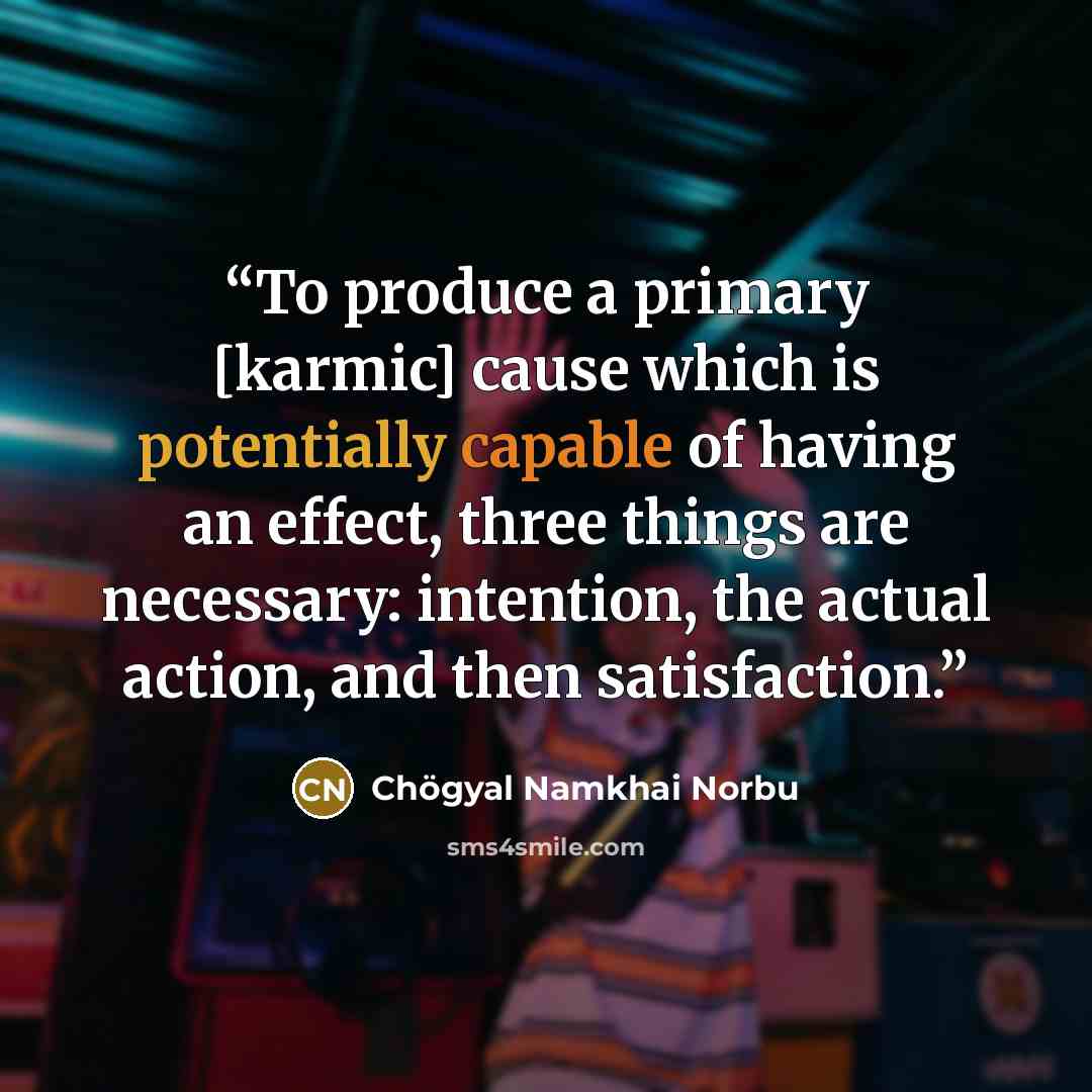 “To produce a primary [karmic] cause which is potentially capable of having an effect, three things are necessary: intention, the actual action, and then satisfaction.” quote by Chögyal Namkhai Norbu