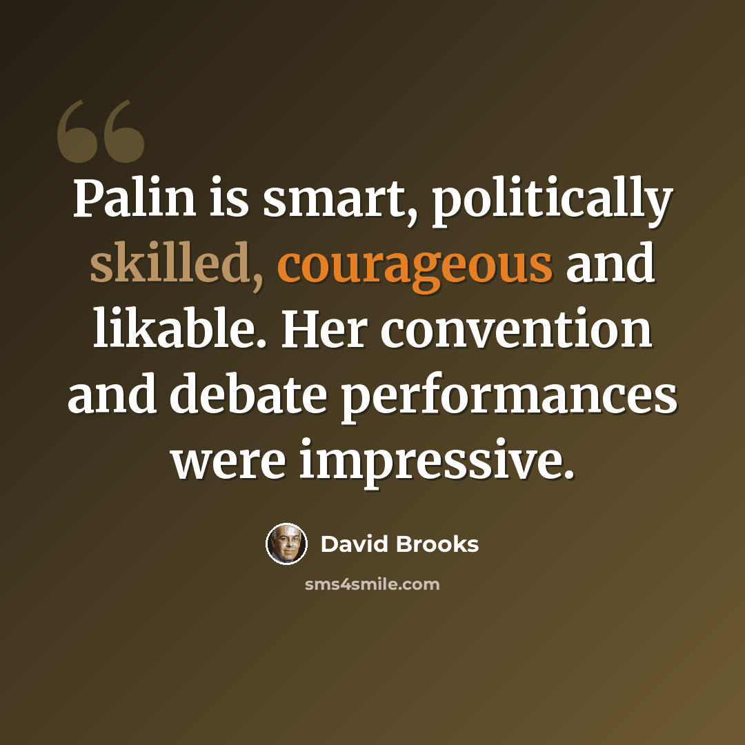 “Palin is smart, politically skilled, courageous and likable. Her convention and debate performances were impressive.” quote by David Brooks