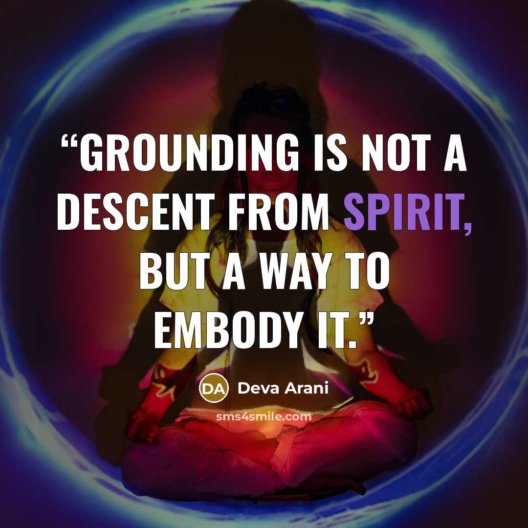 “Grounding is not a descent from spirit, but a way to embody it.” quote by Deva Arani