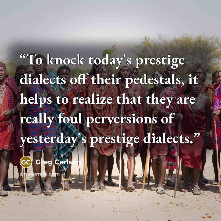 “To knock today's prestige dialects off their pedestals, it helps to realize that they are really foul perversions of yesterday's prestige dialects.” quote by Greg Carlson