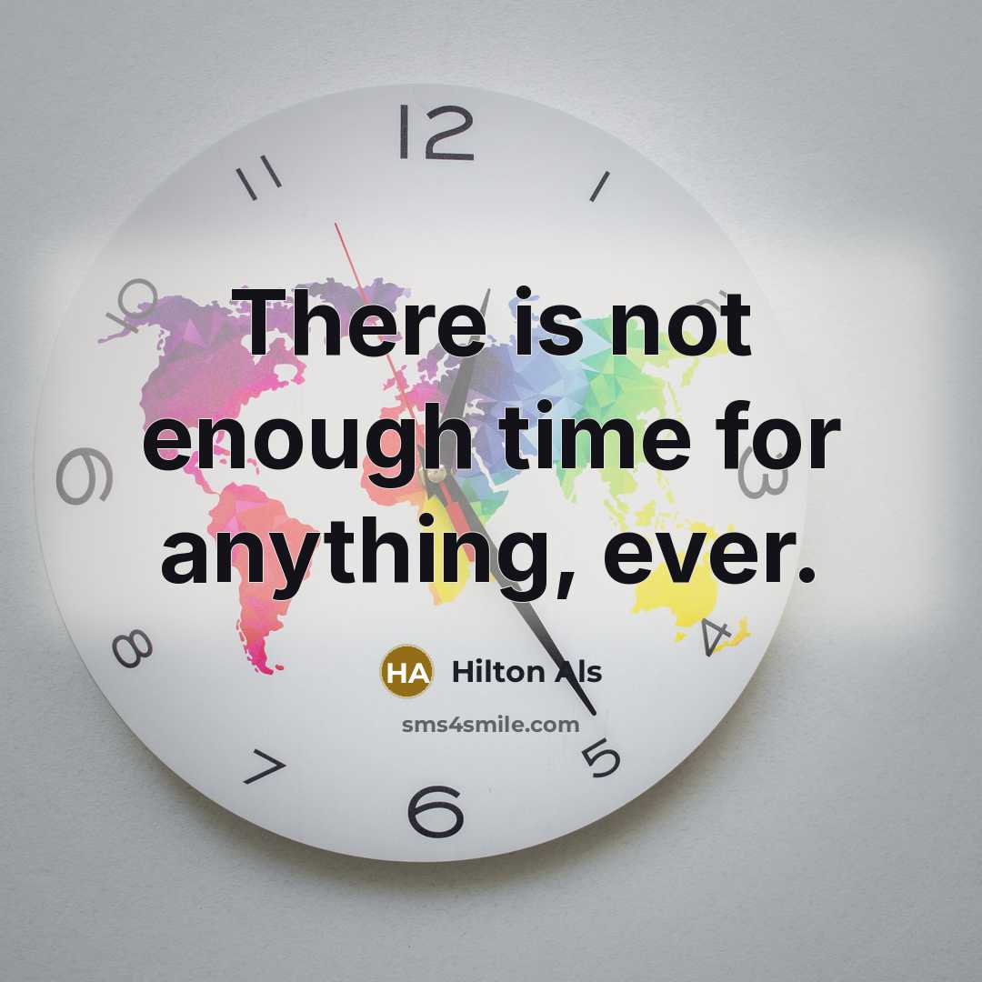 “There is not enough time for anything, ever.” quote by Hilton Als