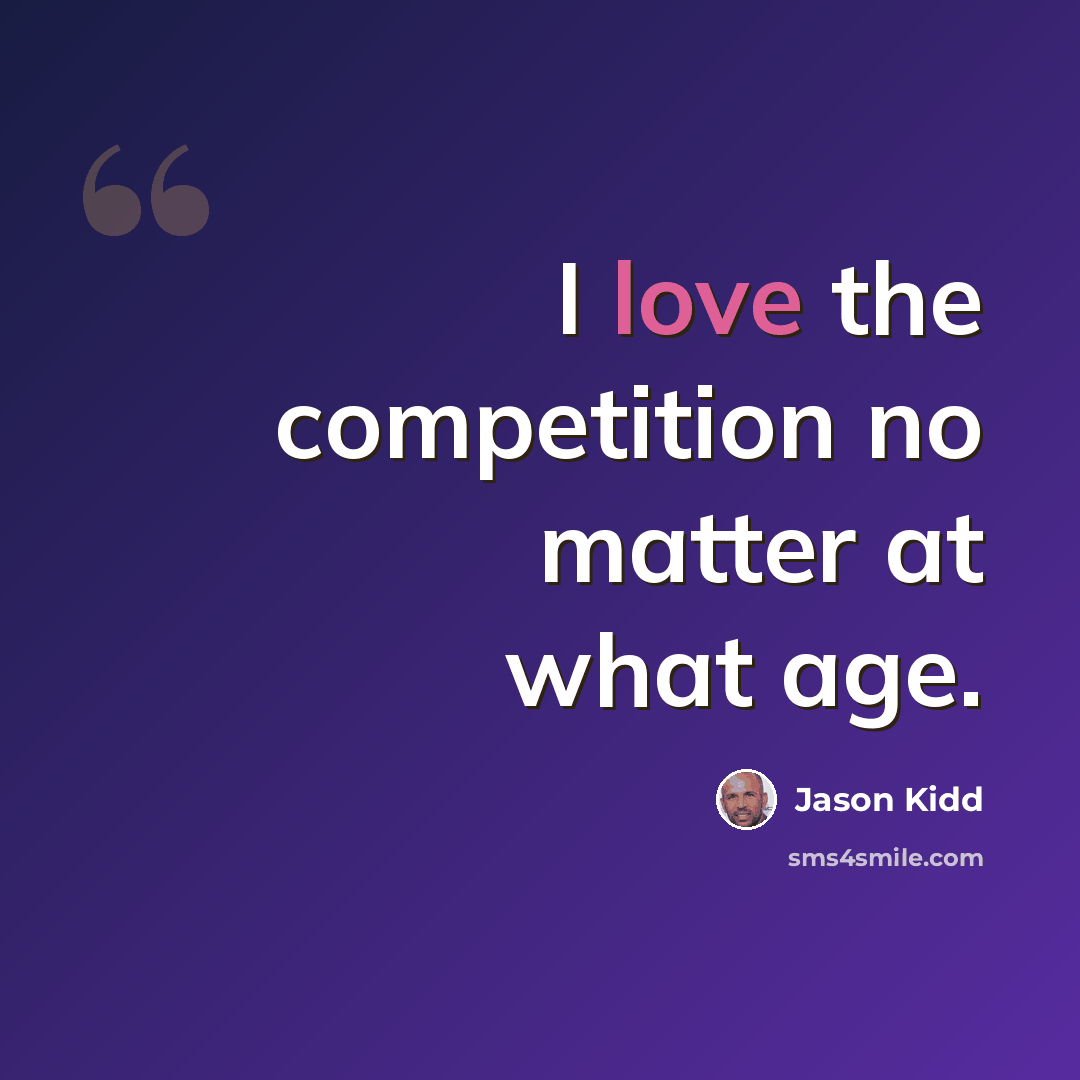 “I love the competition no matter at what age.” quote by Jason Kidd