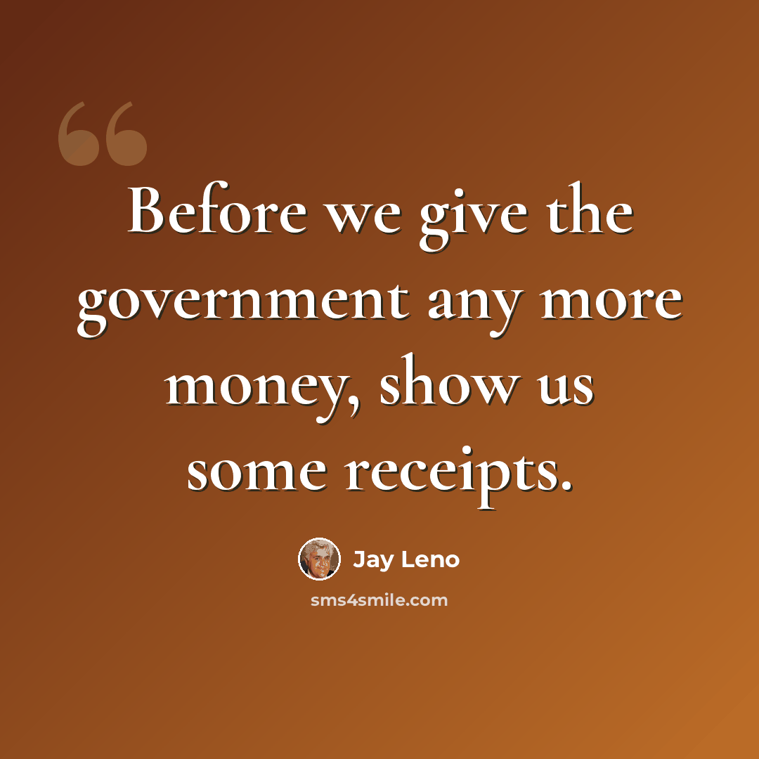 “Before we give the government any more money, show us some receipts.” quote by Jay Leno