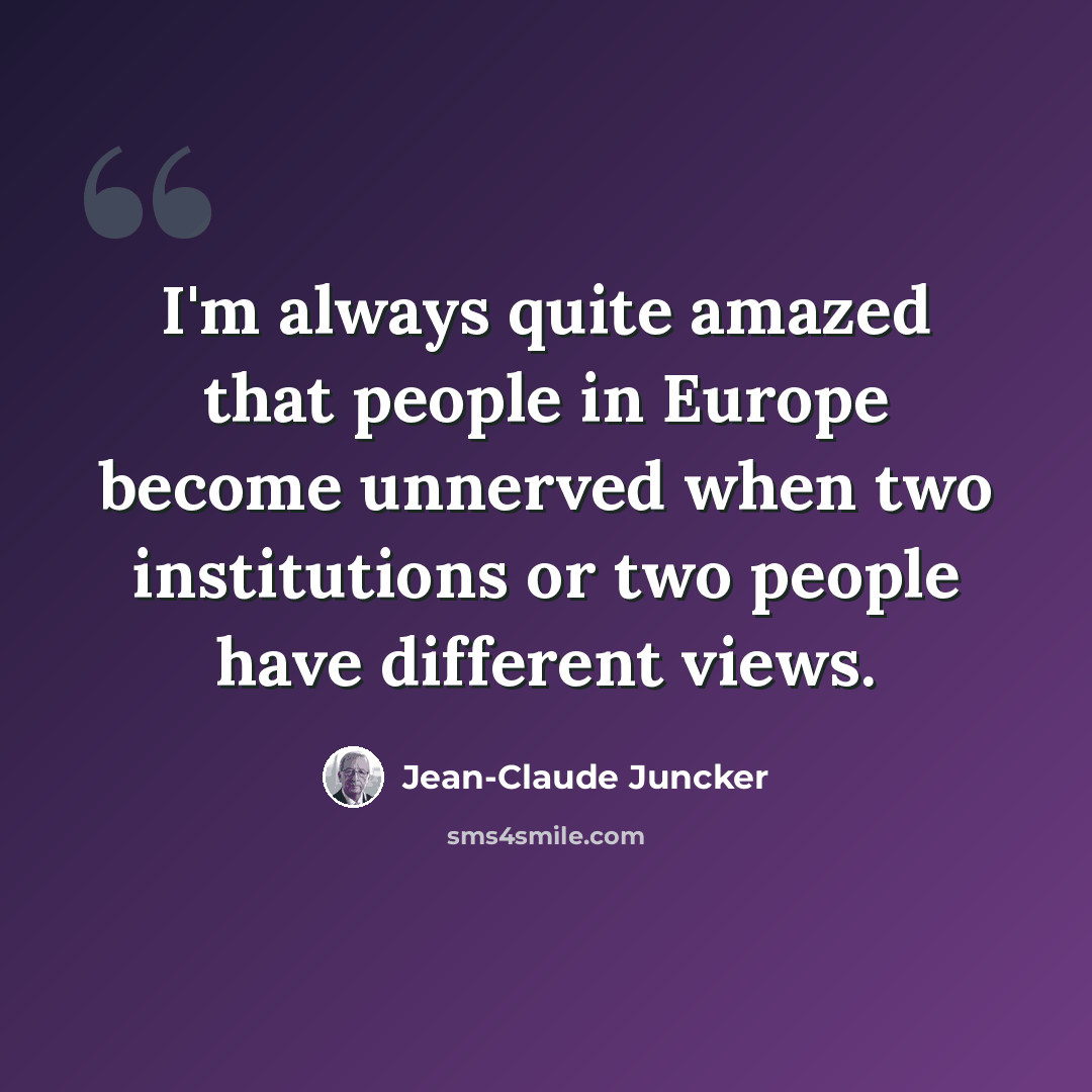 “I'm always quite amazed that people in Europe become unnerved when two institutions or two people have different views.” quote by Jean-Claude Juncker