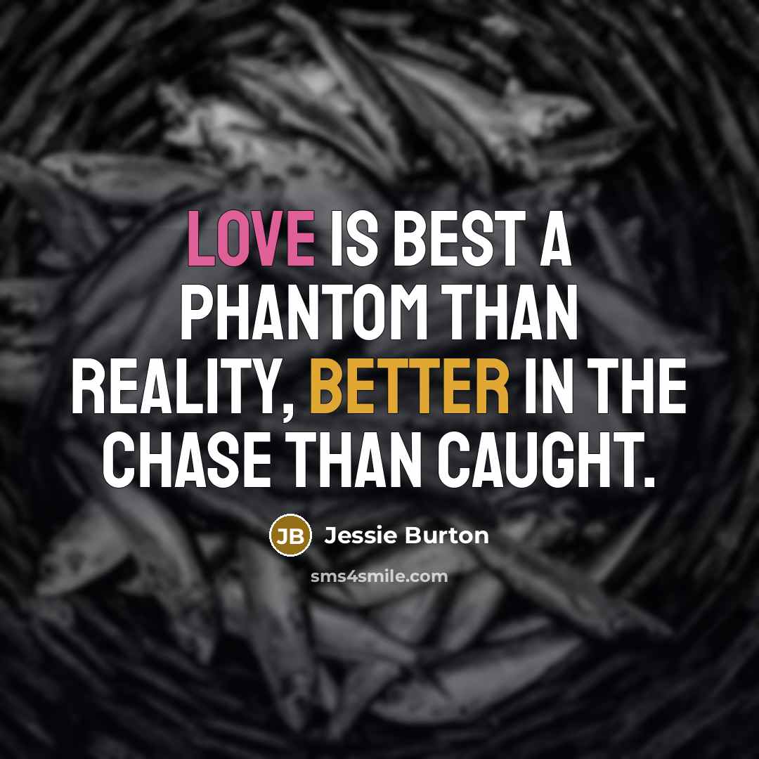 “Love is best a phantom than reality, better in the chase than caught.” quote by Jessie Burton