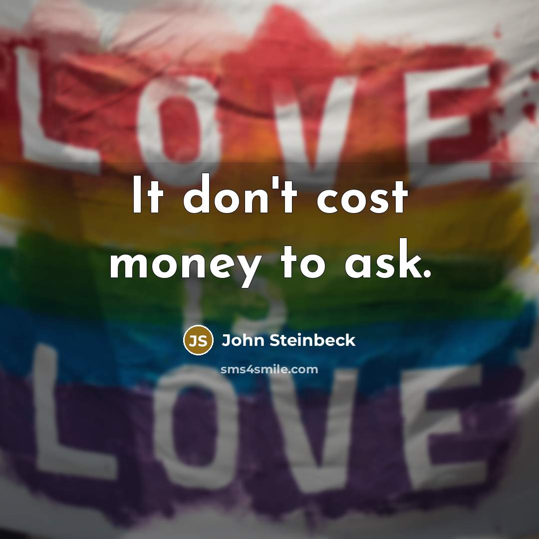 “It don't cost money to ask.” quote by John Steinbeck