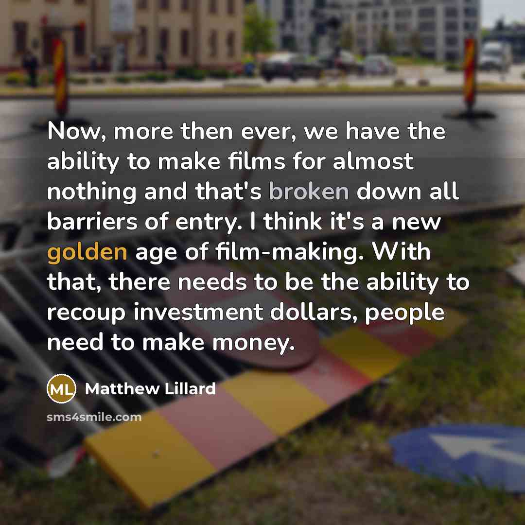 “Now, more then ever, we have the ability to make films for almost nothing and that's broken down all barriers of entry. I think it's a new golden age of film-making. With that, there needs to be the ability to recoup investment dollars, people need to make money.” quote by Matthew Lillard
