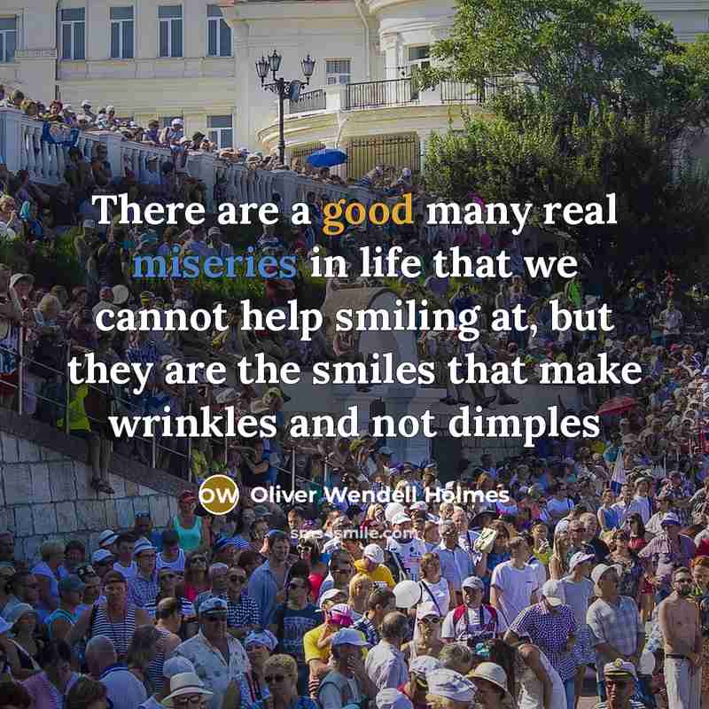“There are a good many real miseries in life that we cannot help smiling at, but they are the smiles that make wrinkles and not dimples” quote by Oliver Wendell Holmes
