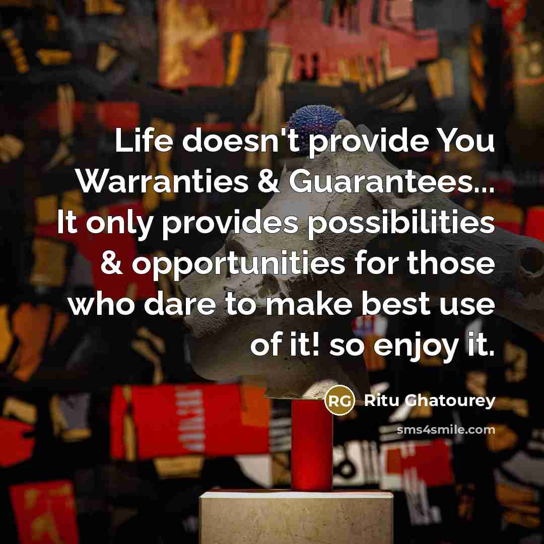 “Life doesn't provide You Warranties & Guarantees... It only provides possibilities & opportunities for those who dare to make best use of it! so enjoy it.” quote by Ritu Ghatourey