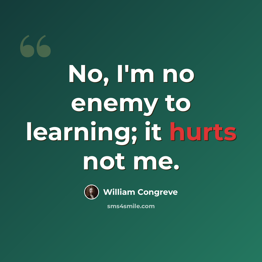 “No, I'm no enemy to learning; it hurts not me.” quote by William Congreve