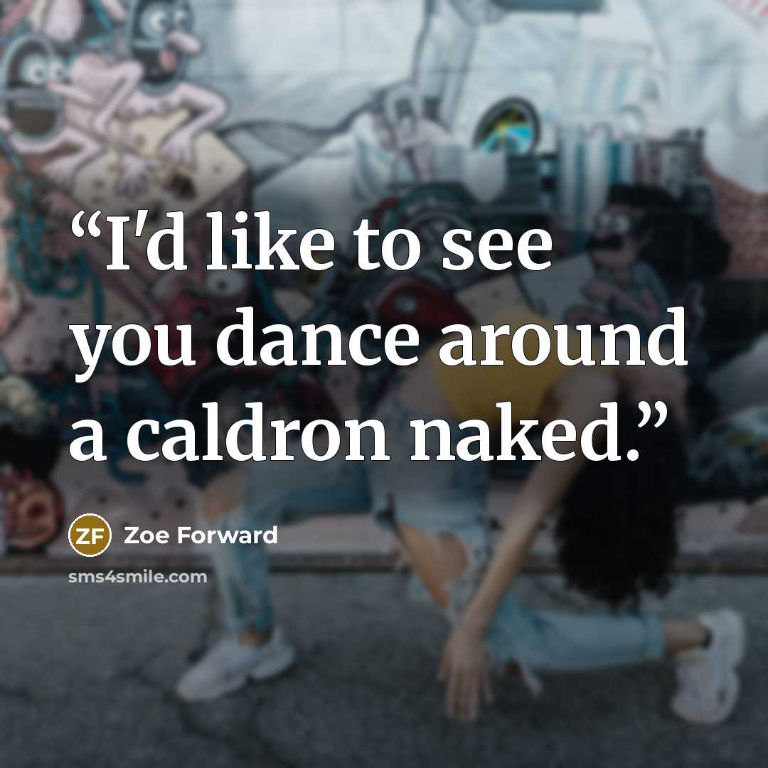 “I'd like to see you dance around a caldron naked.” quote by Zoe Forward