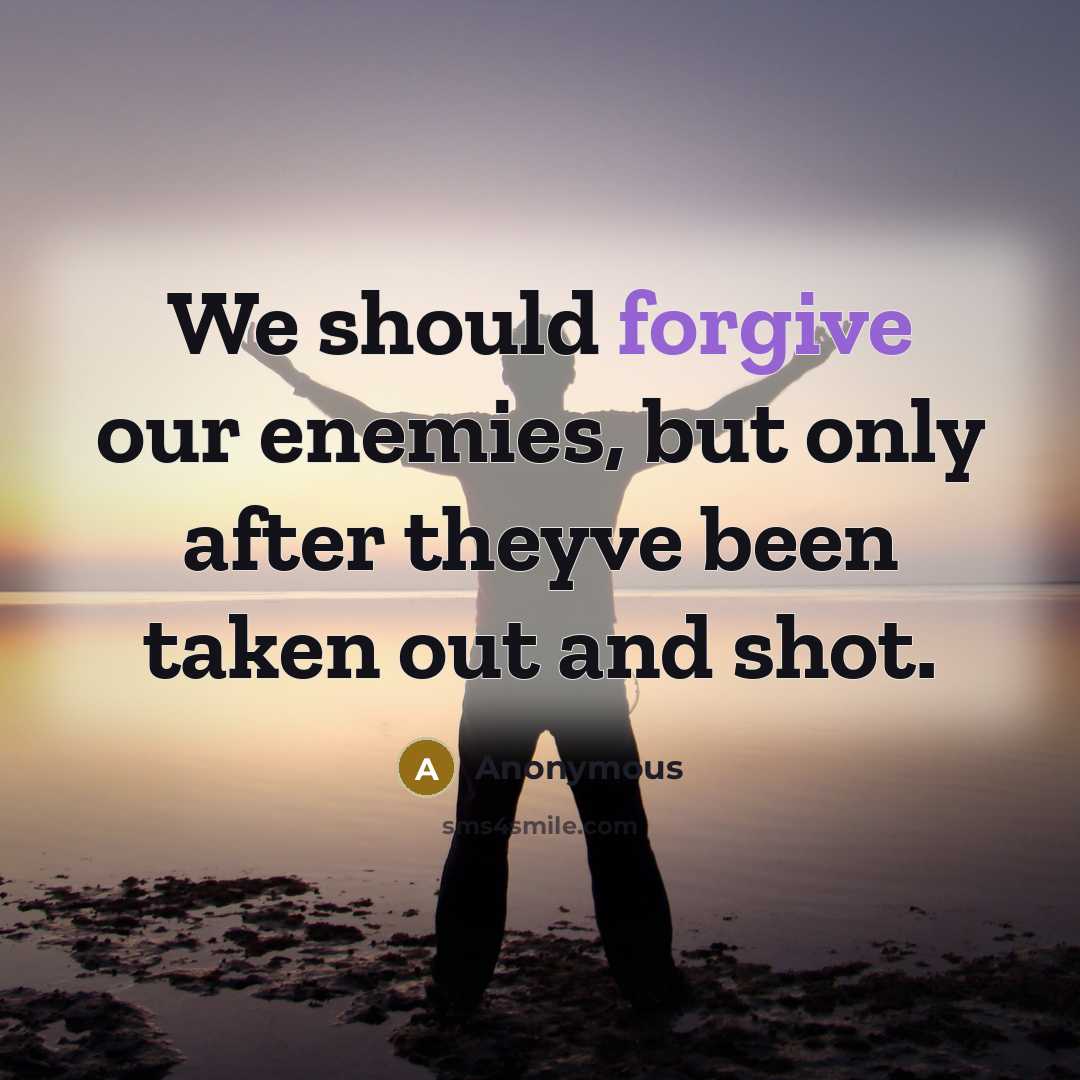 “We should forgive our enemies, but only after theyve been taken out and shot.” quote by Anonymous