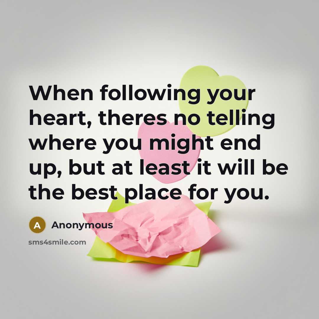 “When following your heart, theres no telling where you might end up, but at least it will be the best place for you.” quote by Anonymous