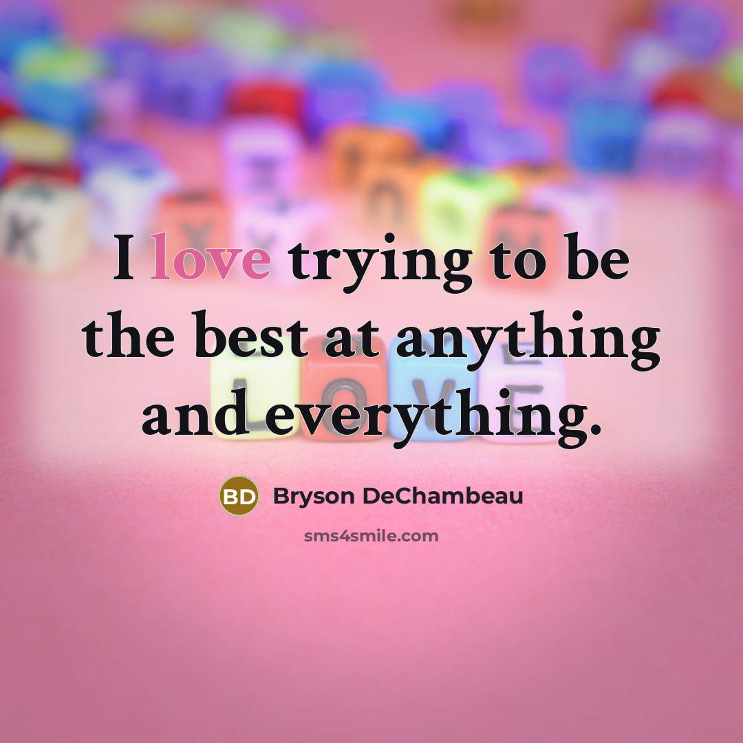 “I love trying to be the best at anything and everything.” quote by Bryson DeChambeau