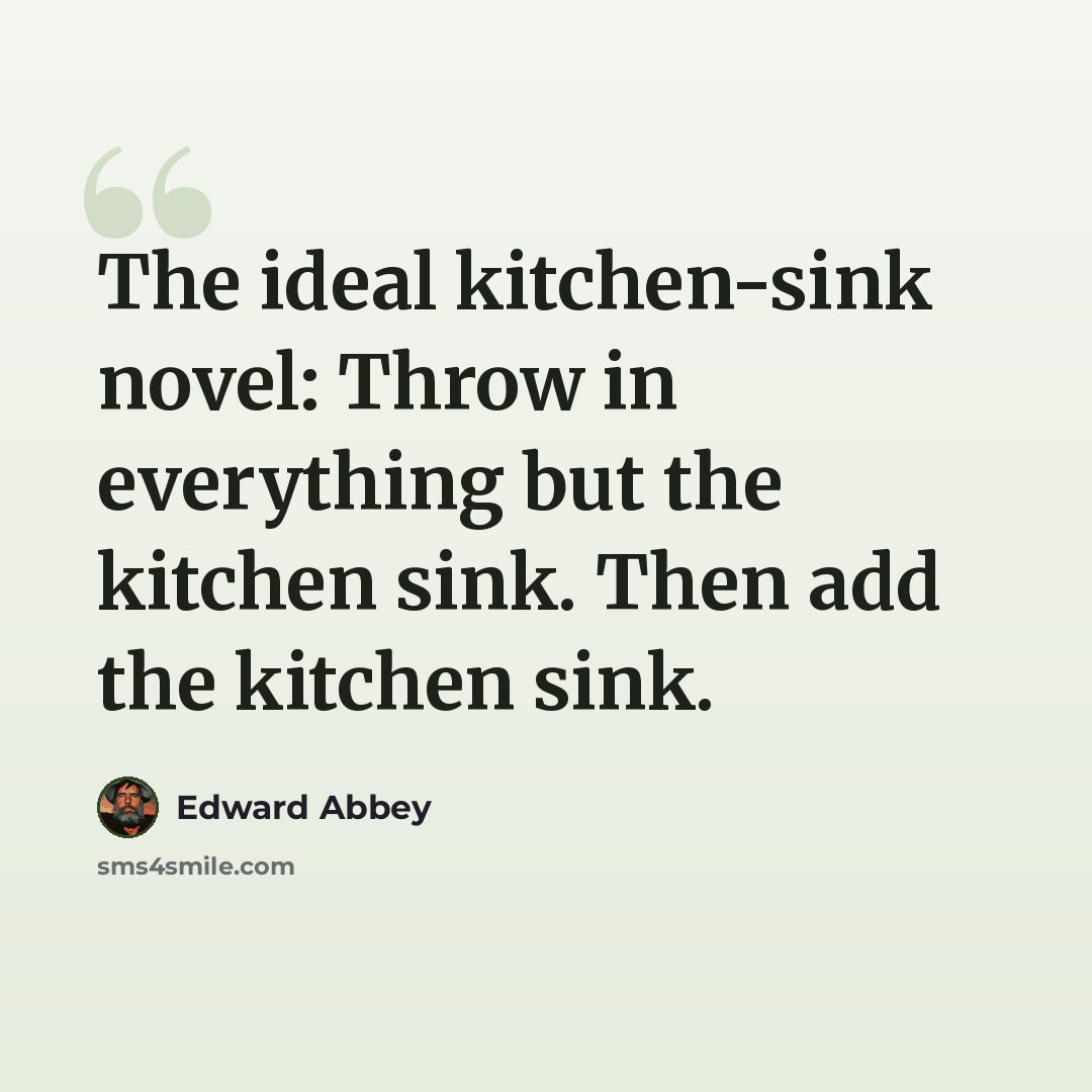 “The ideal kitchen-sink novel: Throw in everything but the kitchen sink. Then add the kitchen sink.” quote by Edward Abbey