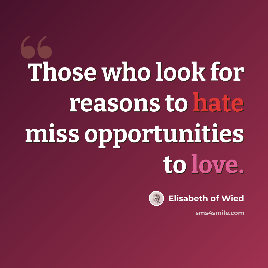 “Those who look for reasons to hate miss opportunities to love.” quote by Elisabeth of Wied