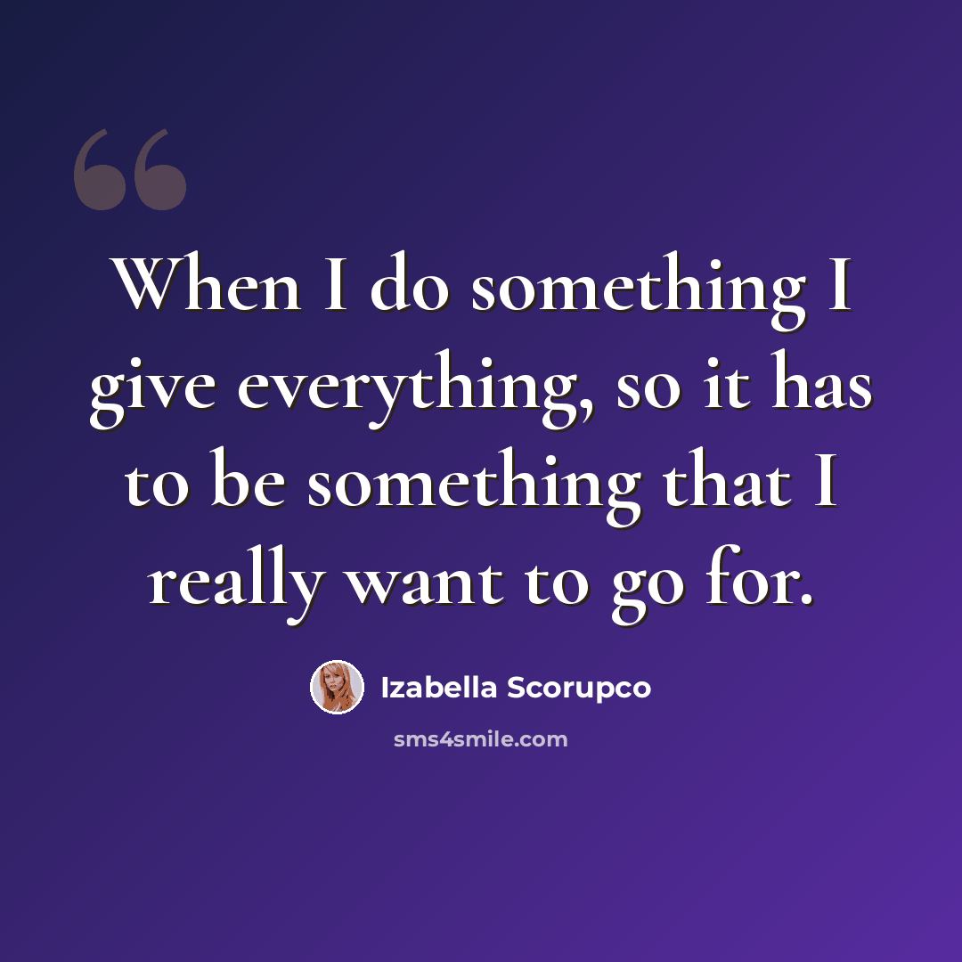 “When I do something I give everything, so it has to be something that I really want to go for.” quote by Izabella Scorupco