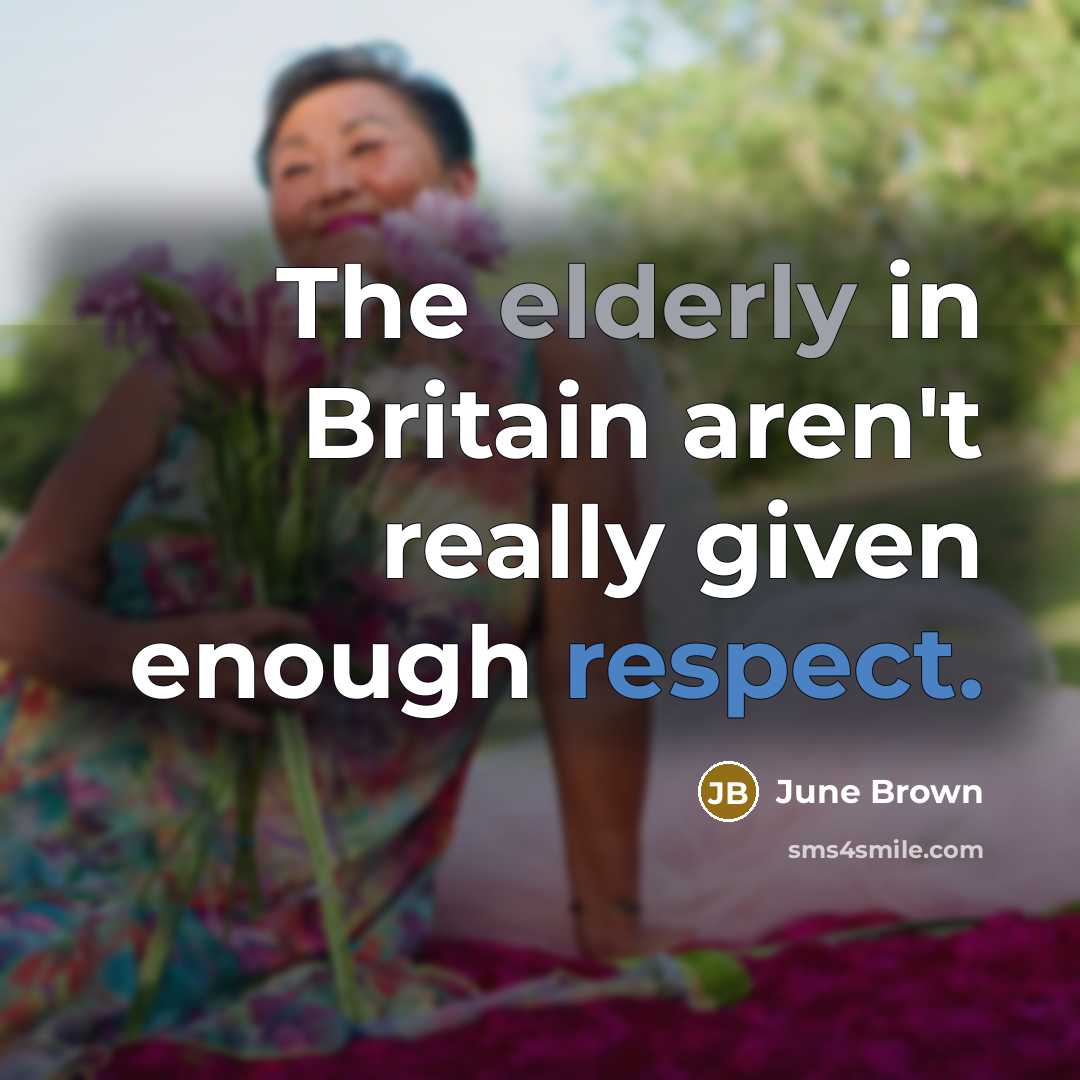 “The elderly in Britain aren't really given enough respect.” quote by June Brown
