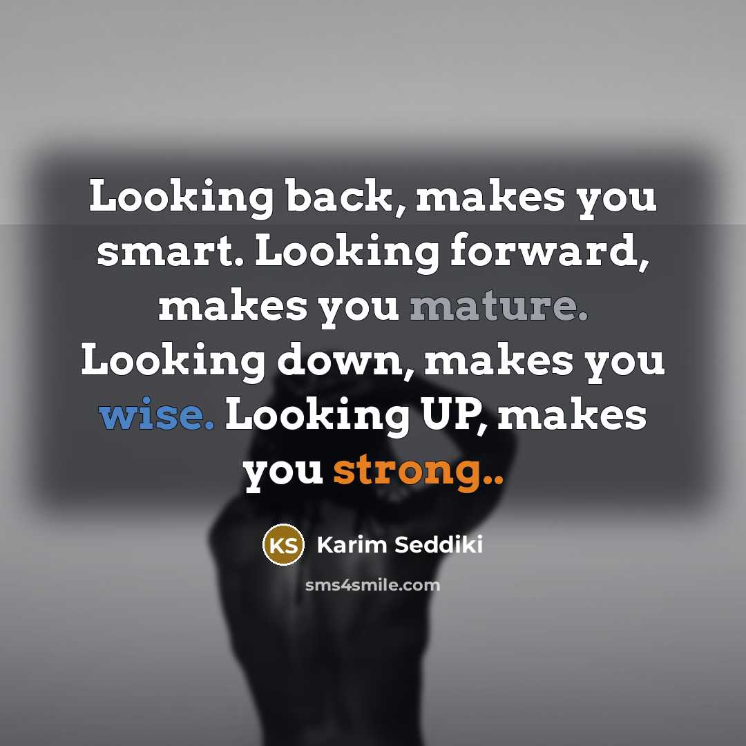“Looking back, makes you smart. Looking forward, makes you mature. Looking down, makes you wise. Looking UP, makes you strong..” quote by Karim Seddiki