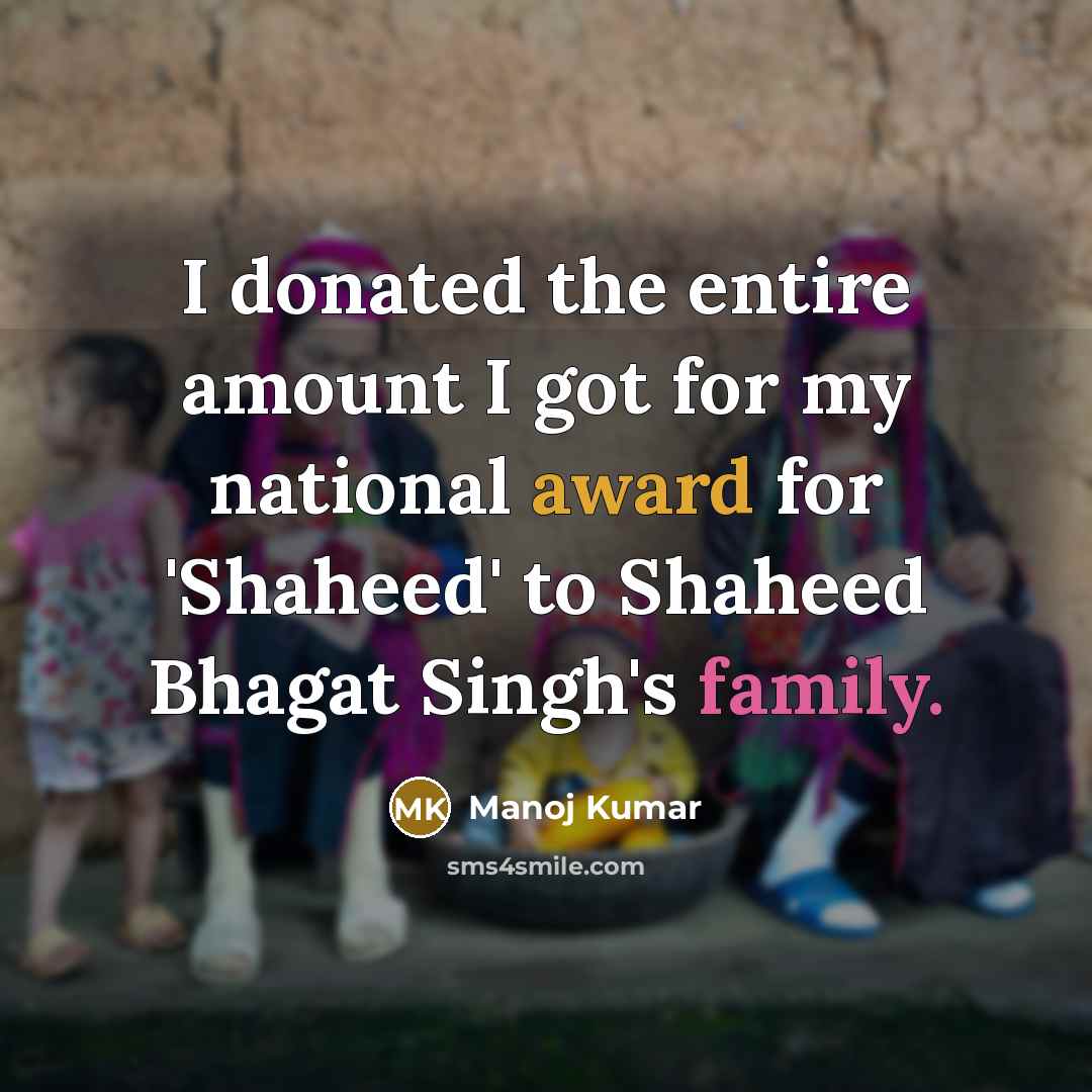 “I donated the entire amount I got for my national award for 'Shaheed' to Shaheed Bhagat Singh's family.” quote by Manoj Kumar
