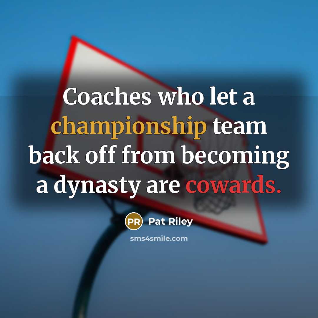 “Coaches who let a championship team back off from becoming a dynasty are cowards.” quote by Pat Riley