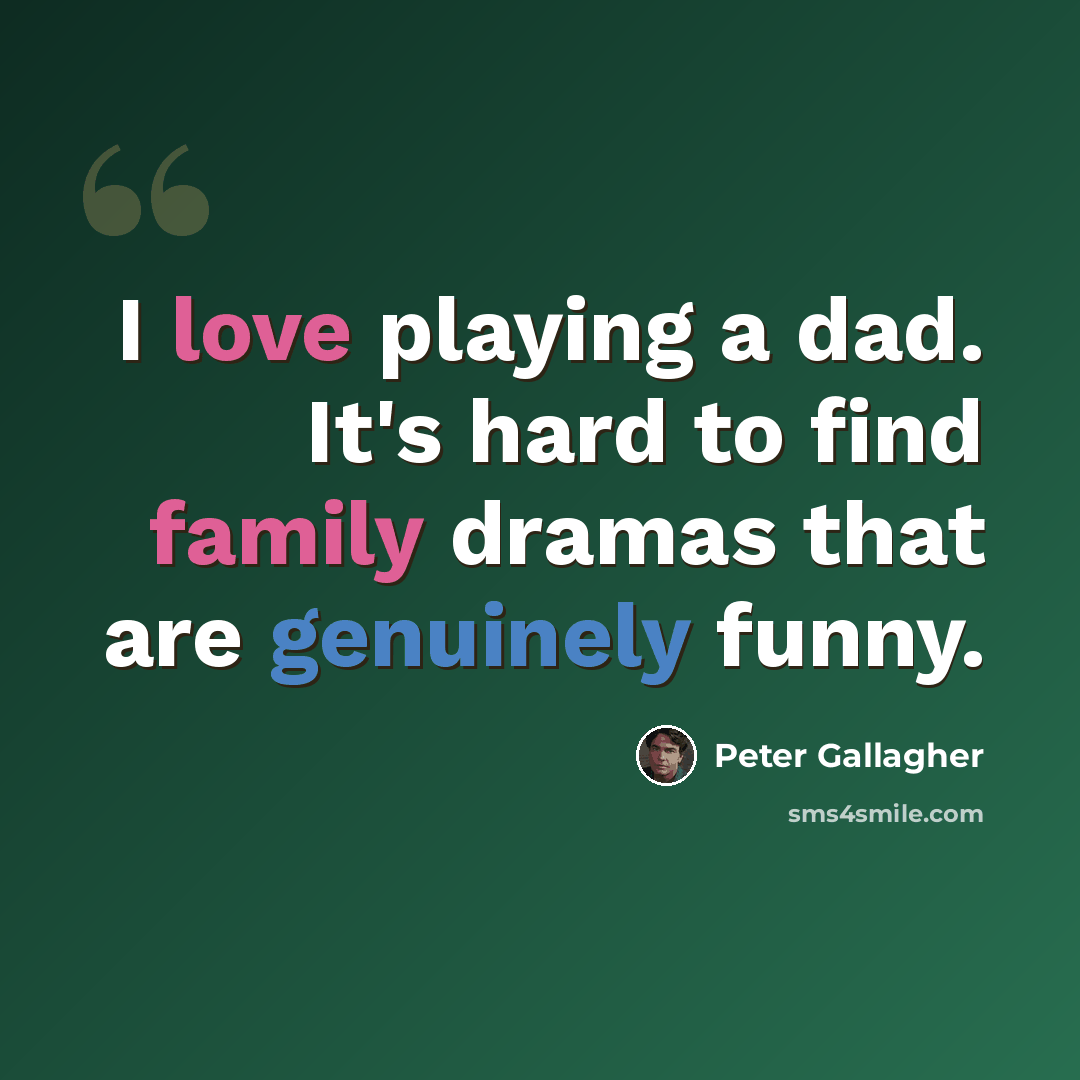 “I love playing a dad. It's hard to find family dramas that are genuinely funny.” quote by Peter Gallagher